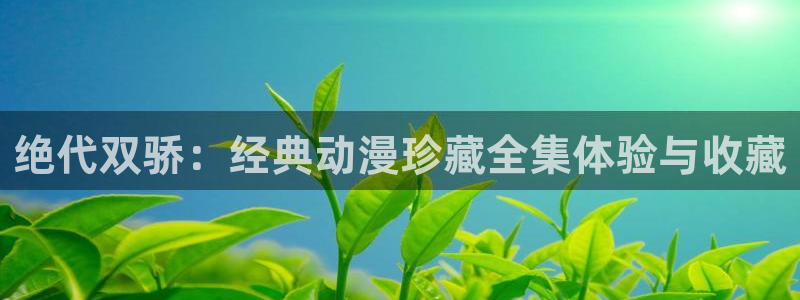 age动漫omofun：绝代双骄：经典动漫珍藏全集体验与收藏