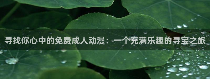 colamanage漫画官网：寻找你心中的免费成人动漫：一个充满乐趣的寻宝之旅