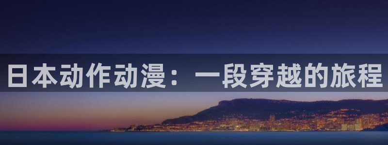 age动漫网上看：日本动作动漫：一段穿越的旅程