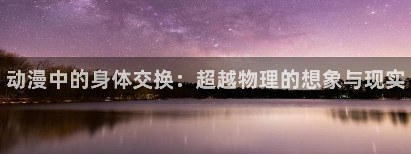 在线动画动漫下载age动漫：动漫中的身体交换：超越物理的想象与现实