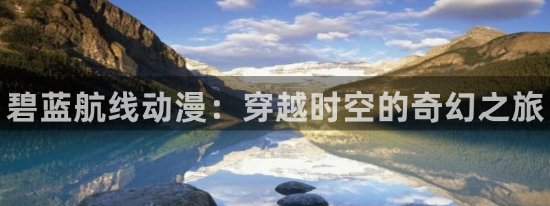 age樱花动漫：碧蓝航线动漫：穿越时空的奇幻之旅