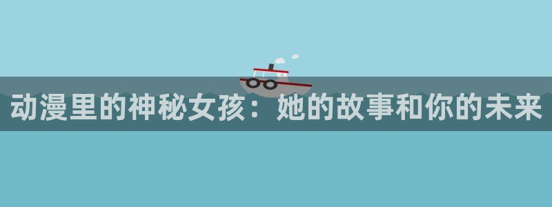 colamanage漫画：动漫里的神秘女孩：她的故事和你的未来