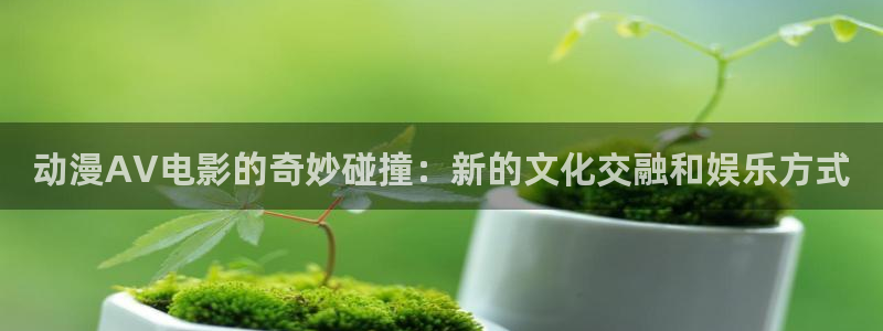 拷贝漫画 copymanager.ory网站：动漫AV电影的奇妙碰撞：新的文化交融和娱乐方式
