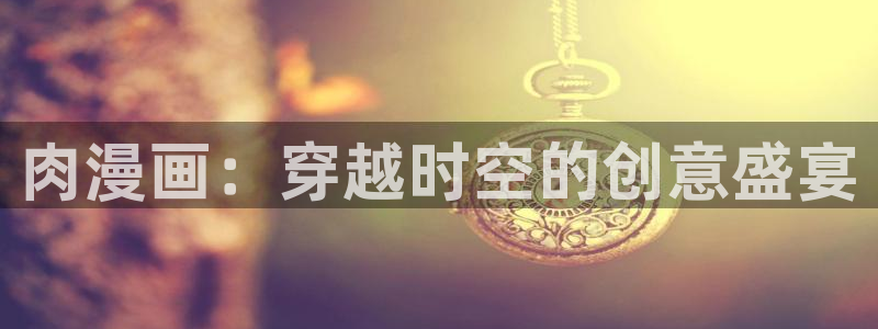 age动漫网上看：肉漫画：穿越时空的创意盛宴