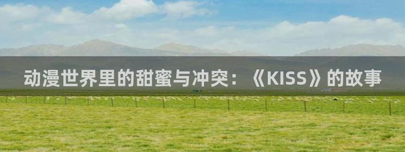 age动漫樱花：动漫世界里的甜蜜与冲突：《KISS》的故事