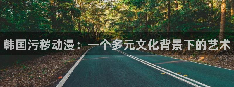 age动漫正版网：韩国污秽动漫：一个多元文化背景下的艺术