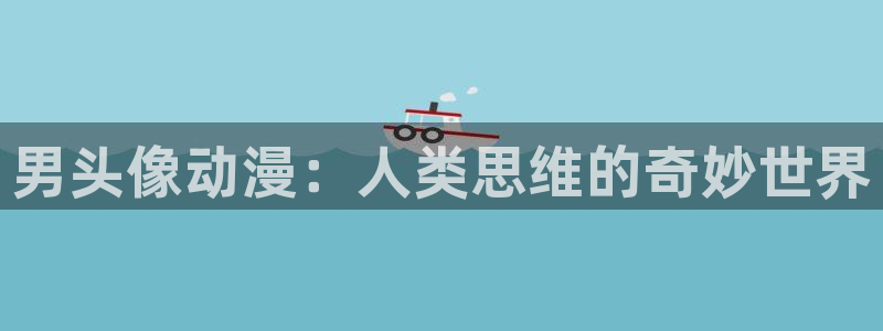 age动漫官网入口老版本：男头像动漫：人类思维的奇妙世界