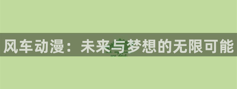 age动漫樱花：风车动漫：未来与梦想的无限可能