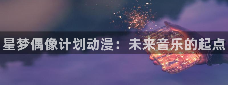 age动漫网下载：星梦偶像计划动漫：未来音乐的起点