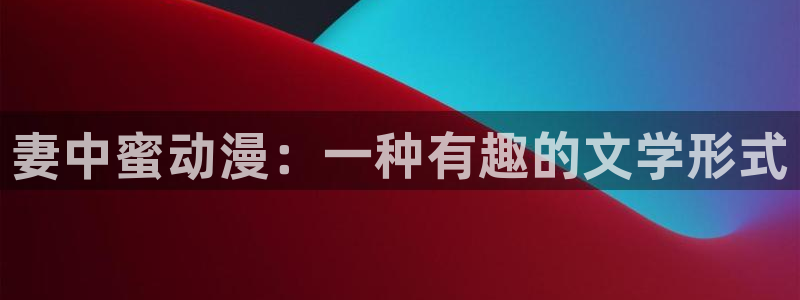 managereader漫画官网入口：妻中蜜动漫：一种有趣的文学形式